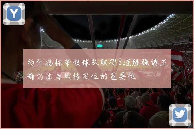 约什格林带领球队取得8连胜强调正确打法与风格定位的重要性
