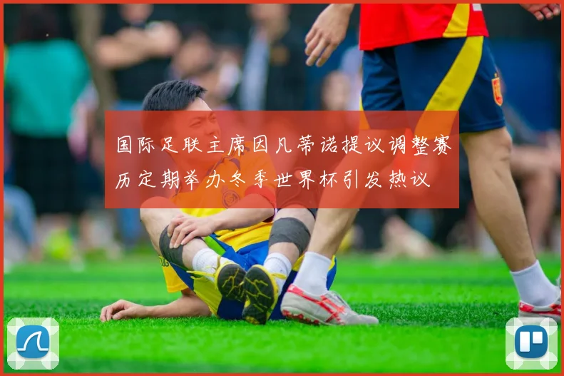 国际足联主席因凡蒂诺提议调整赛历定期举办冬季世界杯引发热议