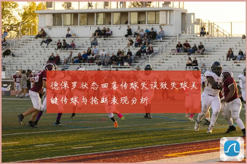 德保罗状态回落传球失误致失球关键传球与抢断表现分析