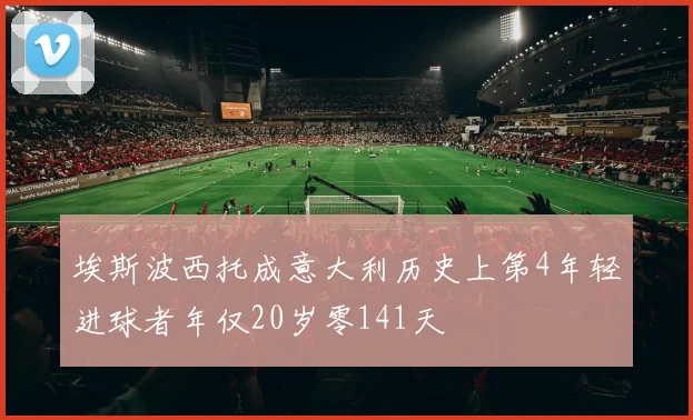 埃斯波西托成意大利历史上第4年轻进球者年仅20岁零141天