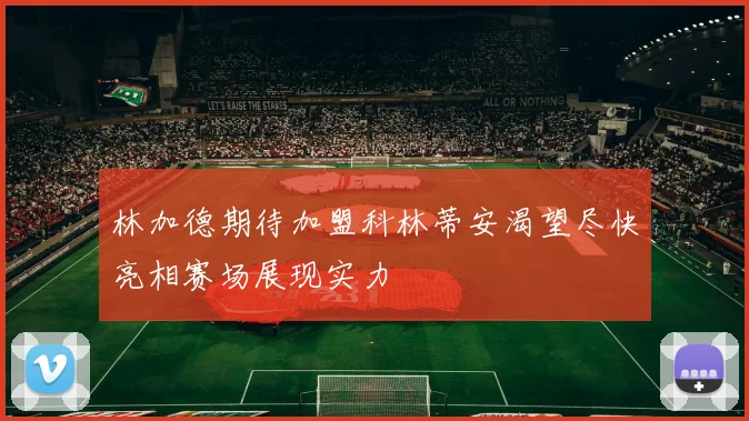 林加德期待加盟科林蒂安渴望尽快亮相赛场展现实力