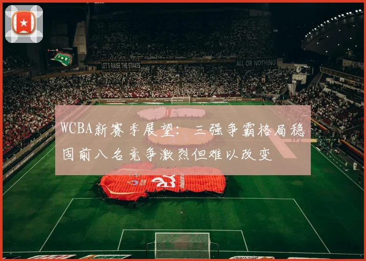 WCBA新赛季展望：三强争霸格局稳固前八名竞争激烈但难以改变