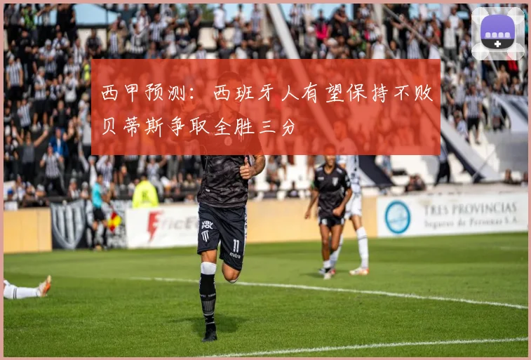 西甲预测：西班牙人有望保持不败贝蒂斯争取全胜三分