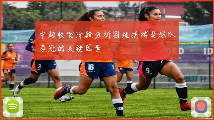 中超收官阶段分析团结拼搏是球队争冠的关键因素
