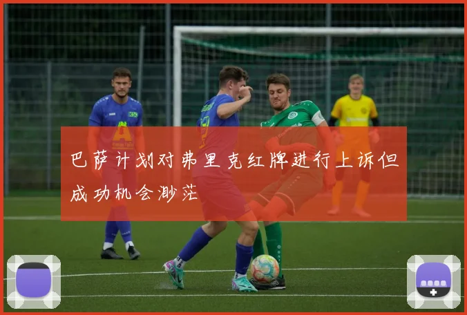 巴萨计划对弗里克红牌进行上诉但成功机会渺茫