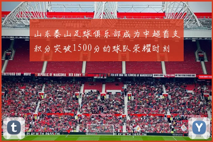 山东泰山足球俱乐部成为中超首支积分突破1500分的球队荣耀时刻