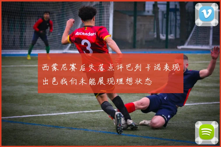 西蒙尼赛后失落点评巴列卡诺表现出色我们未能展现理想状态