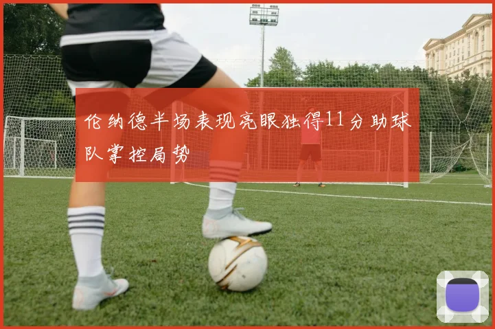 伦纳德半场表现亮眼独得11分助球队掌控局势