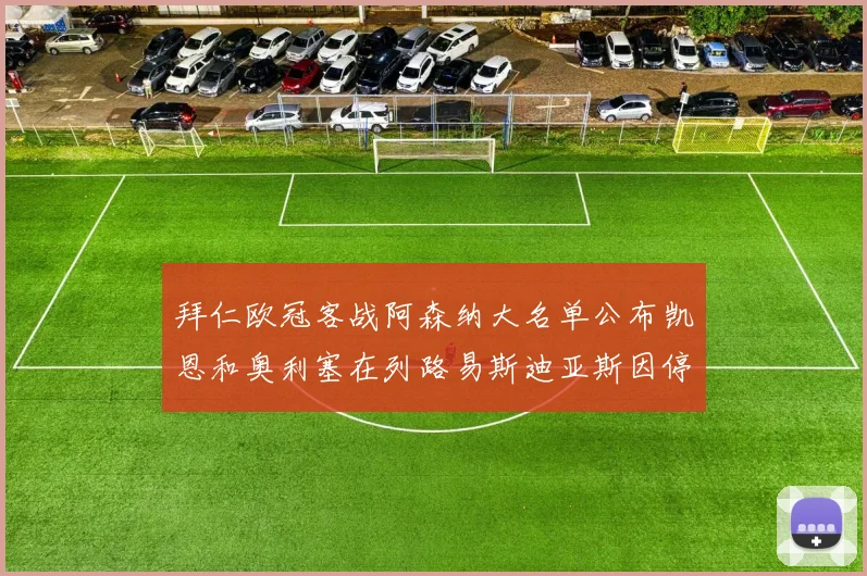拜仁欧冠客战阿森纳大名单公布凯恩和奥利塞在列路易斯迪亚斯因停赛缺席
