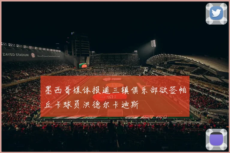 墨西哥媒体报道三镇俱乐部欲签帕丘卡球员洪德尔卡迪斯