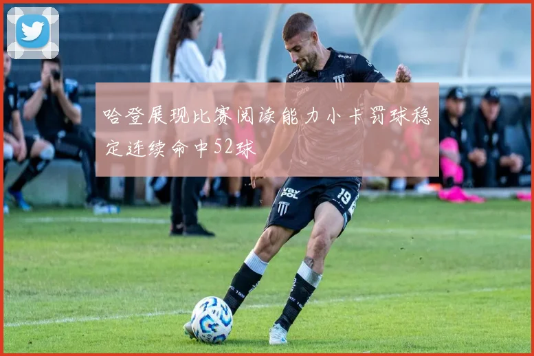 哈登展现比赛阅读能力小卡罚球稳定连续命中52球