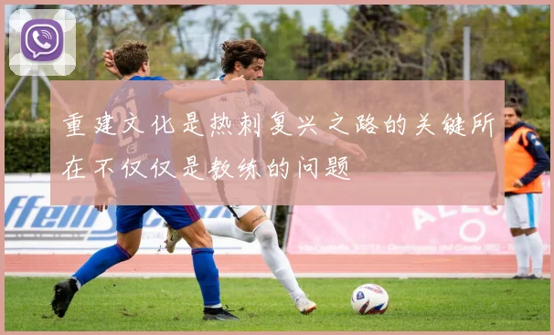 重建文化是热刺复兴之路的关键所在不仅仅是教练的问题