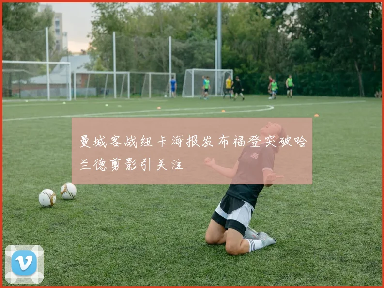 曼城客战纽卡海报发布福登突破哈兰德剪影引关注