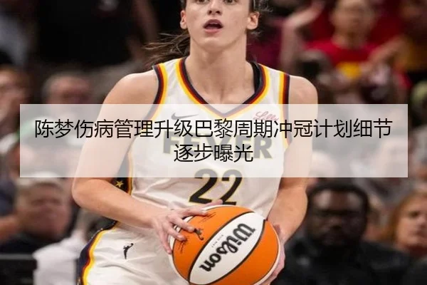 陈梦伤病管理升级巴黎周期冲冠计划细节逐步曝光 - 18LUCKSPORTS